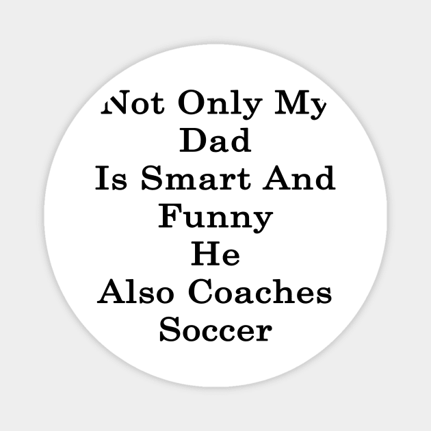 Not Only My Dad Is Smart And Funny He Also Coaches Soccer Magnet by supernova23